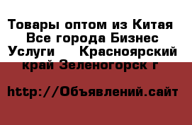 Товары оптом из Китая  - Все города Бизнес » Услуги   . Красноярский край,Зеленогорск г.